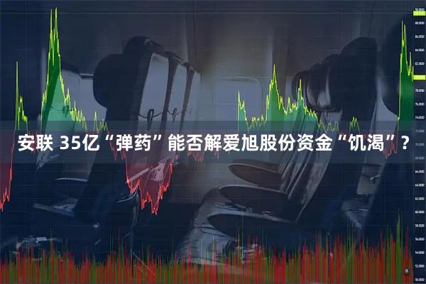 安联 35亿“弹药”能否解爱旭股份资金“饥渴”？