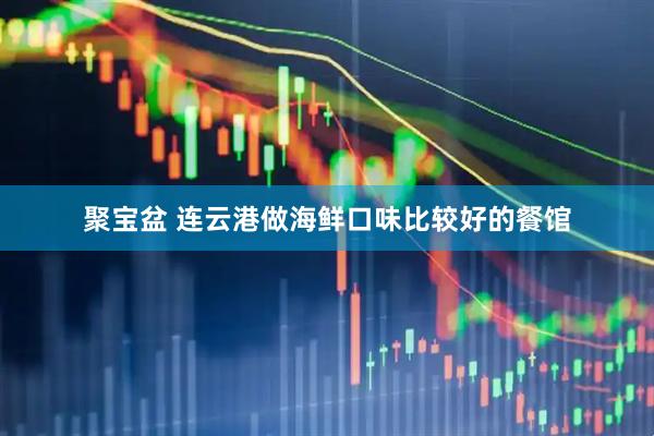 聚宝盆 连云港做海鲜口味比较好的餐馆