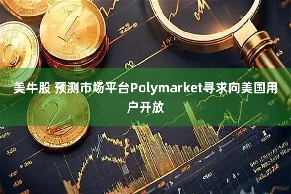 美牛股 预测市场平台Polymarket寻求向美国用户开放