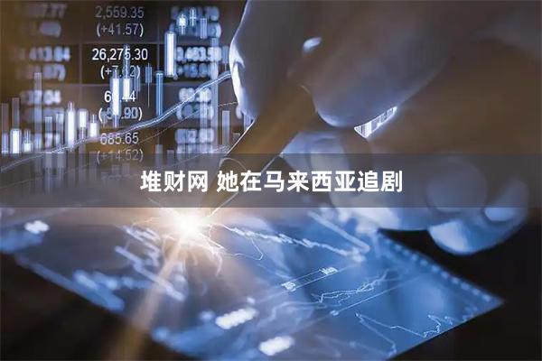 堆财网 她在马来西亚追剧