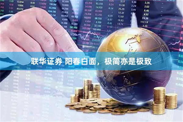 联华证券 阳春白面，极简亦是极致