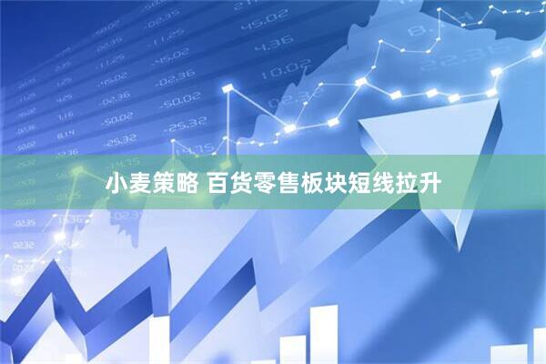 小麦策略 百货零售板块短线拉升