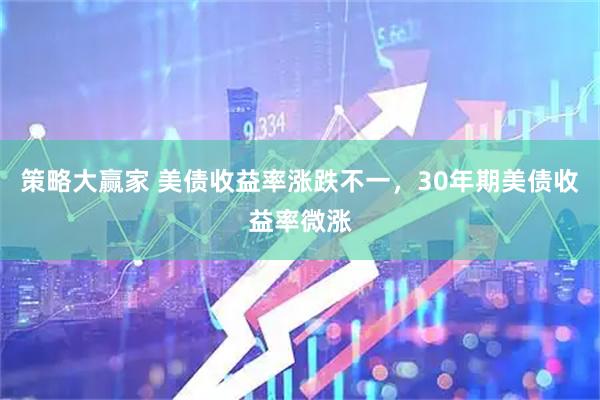 策略大赢家 美债收益率涨跌不一，30年期美债收益率微涨
