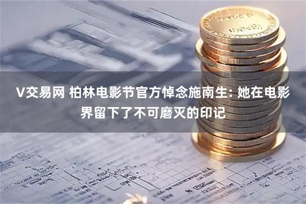 V交易网 柏林电影节官方悼念施南生: 她在电影界留下了不可磨灭的印记