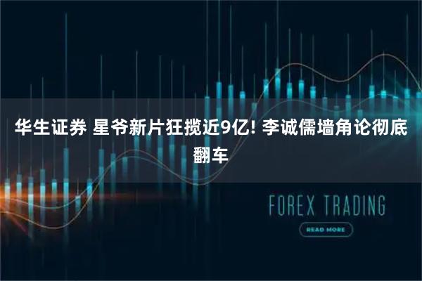 华生证券 星爷新片狂揽近9亿! 李诚儒墙角论彻底翻车