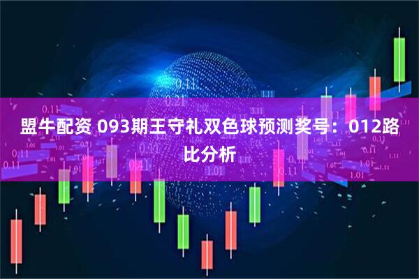盟牛配资 093期王守礼双色球预测奖号：012路比分析