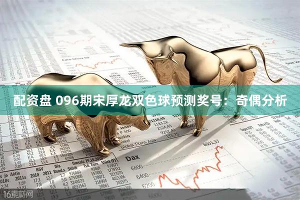 配资盘 096期宋厚龙双色球预测奖号：奇偶分析